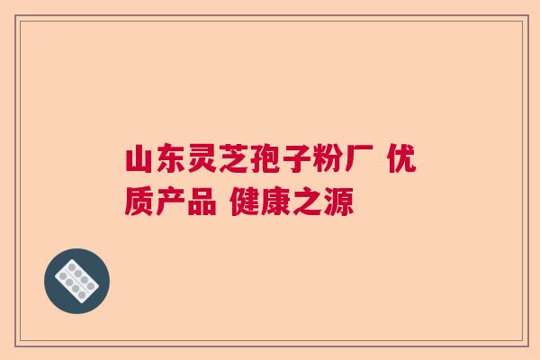 山东灵芝孢子粉厂 优质产品 健康之源 山东灵芝孢子粉厂 优质产品 健康之源