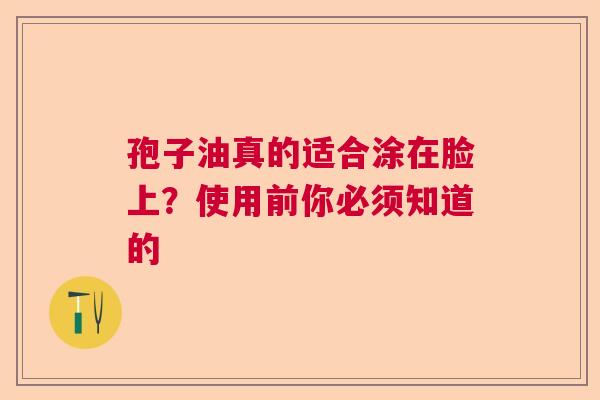 孢子油真的适合涂在脸上?使用前你必须知道的 孢子油真的适合涂在脸上?使用前你必须知道的