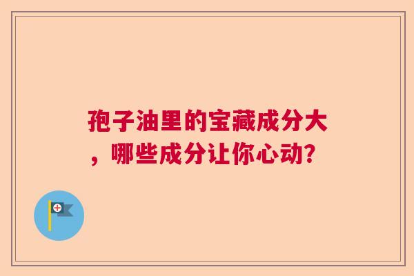 孢子油里的宝藏成分大,哪些成分让你心动? 孢子油里的宝藏成分大,哪些成分让你心动?
