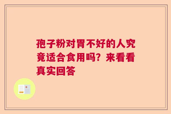 孢子粉对胃不好的人究竟适合食用吗?来看看真实回答 孢子粉对胃不好的人究竟适合食用吗?来看看真实回答