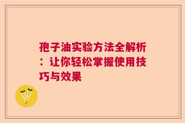 孢子油实验方法全解析:让你轻松掌握使用技巧与效果 孢子油实验方法全解析:让你轻松掌握使用技巧与效果
