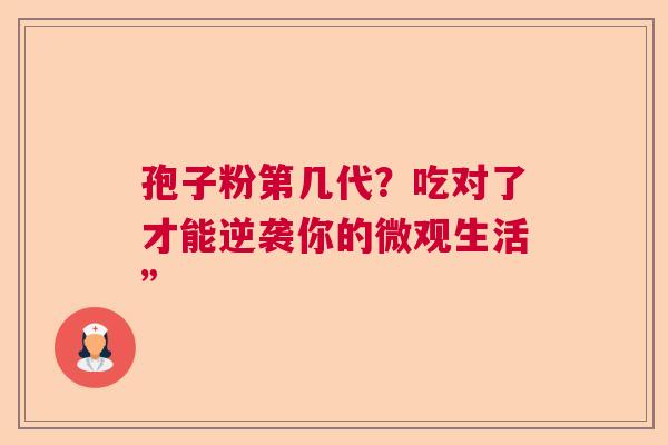 孢子粉第几代?吃对了才能逆袭你的微观生活” 孢子粉第几代?吃对了才能逆袭你的微观生活”