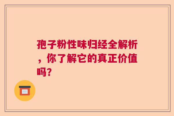 孢子粉性味归经全解析,你了解它的真正价值吗? 孢子粉性味归经全解析,你了解它的真正价值吗?