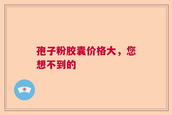 孢子粉胶囊价格大,您想不到的 孢子粉胶囊价格大,您想不到的