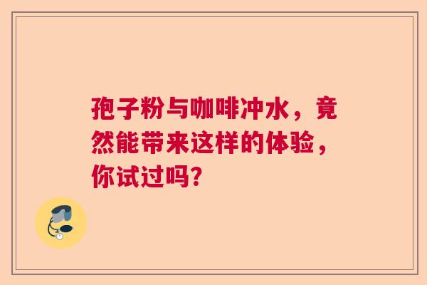孢子粉与咖啡冲水,竟然能带来这样的体验,你试过吗? 孢子粉与咖啡冲水,竟然能带来这样的体验,你试过吗?