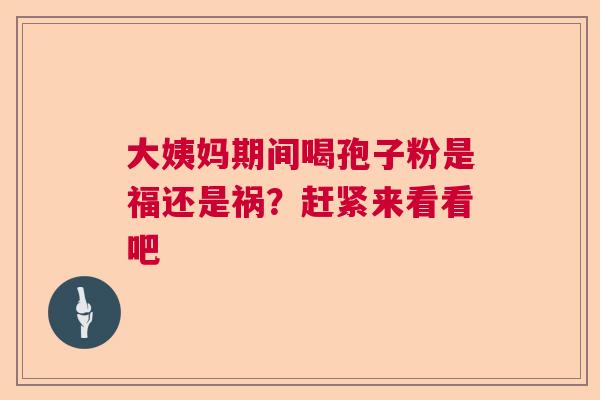 大姨妈期间喝孢子粉是福还是祸?赶紧来看看吧 大姨妈期间喝孢子粉是福还是祸?赶紧来看看吧