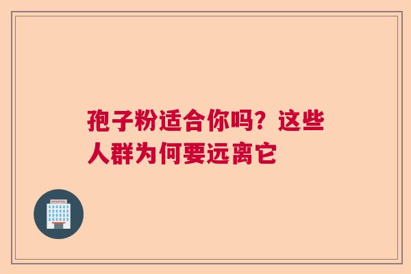 孢子粉适合你吗?这些人群为何要远离它 孢子粉适合你吗?这些人群为何要远离它