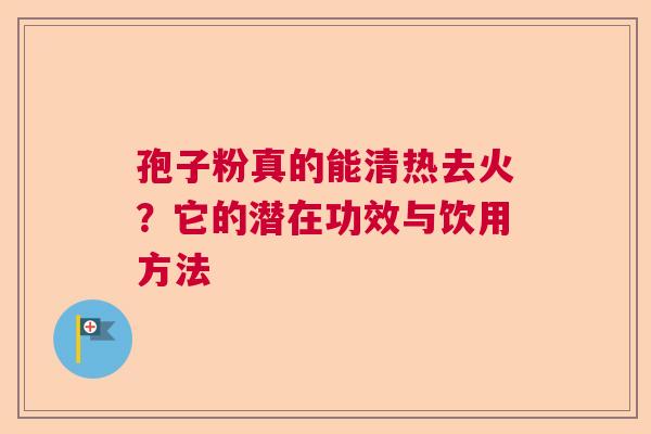 孢子粉真的能清热去火?它的潜在功效与饮用方法 孢子粉真的能清热去火?它的潜在功效与饮用方法