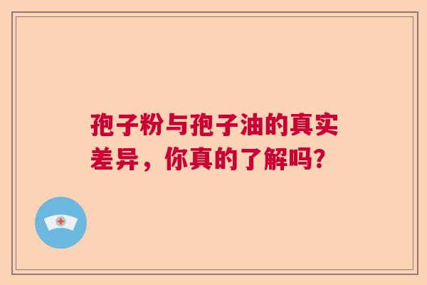 孢子粉与孢子油的真实差异,你真的了解吗? 孢子粉与孢子油的真实差异,你真的了解吗?