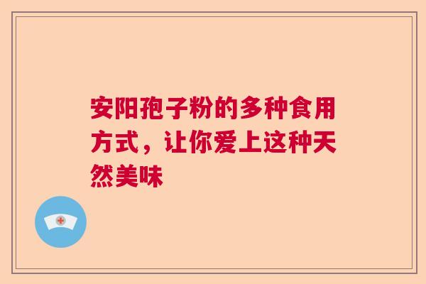 安阳孢子粉的多种食用方式,让你爱上这种天然美味 安阳孢子粉的多种食用方式,让你爱上这种天然美味