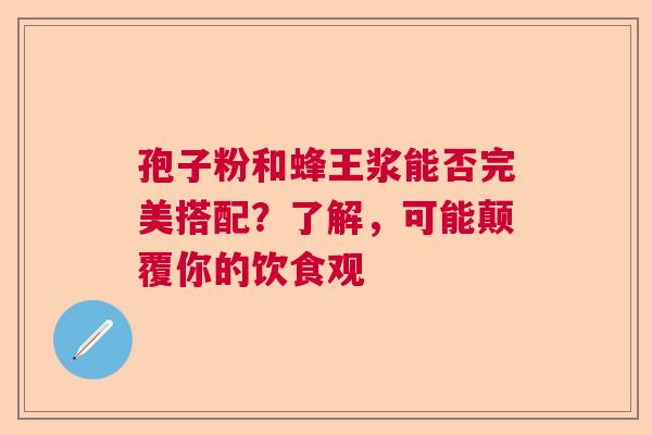 孢子粉和蜂王浆能否完美搭配?了解,可能颠覆你的饮食观 孢子粉和蜂王浆能否完美搭配?了解,可能颠覆你的饮食观