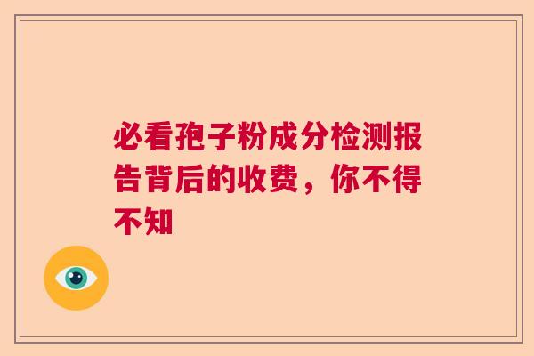 必看孢子粉成分检测报告背后的收费，你不得不知