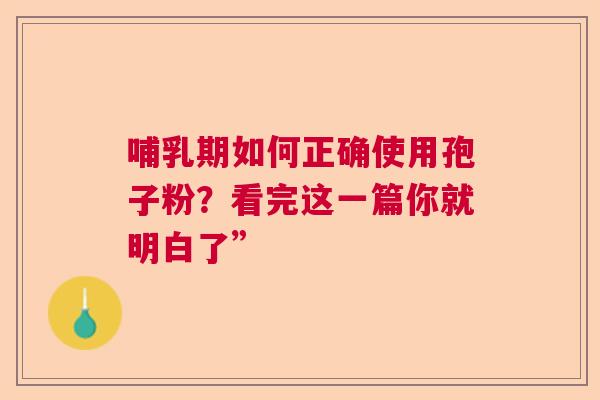 哺乳期如何正确使用孢子粉?看完这一篇你就明白了” 哺乳期如何正确使用孢子粉?看完这一篇你就明白了”