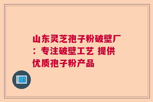 山东灵芝孢子粉破壁厂:专注破壁工艺 提供优质孢子粉产品 山东灵芝孢子粉破壁厂:专注破壁工艺 提供优质孢子粉产品