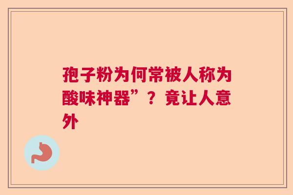 孢子粉为何常被人称为酸味神器”?竟让人意外 孢子粉为何常被人称为酸味神器”?竟让人意外