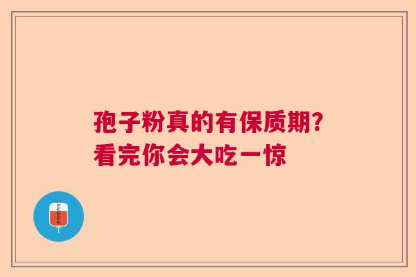 孢子粉真的有保质期?看完你会大吃一惊 孢子粉真的有保质期?看完你会大吃一惊