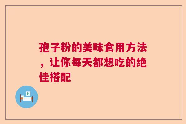 孢子粉的美味食用方法,让你每天都想吃的绝佳搭配 孢子粉的美味食用方法,让你每天都想吃的绝佳搭配