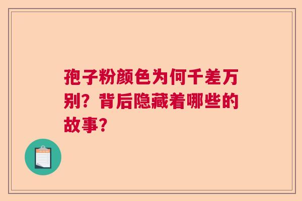 孢子粉颜色为何千差万别?背后隐藏着哪些的故事? 孢子粉颜色为何千差万别?背后隐藏着哪些的故事?