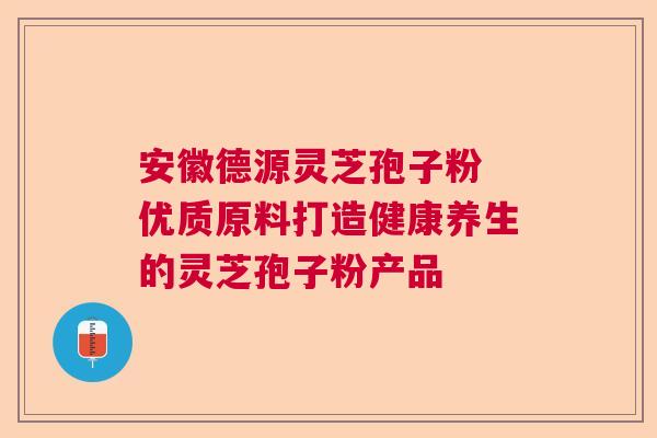 安徽德源灵芝孢子粉 优质原料打造健康养生的灵芝孢子粉产品 安徽德源灵芝孢子粉 优质原料打造健康养生的灵芝孢子粉产品
