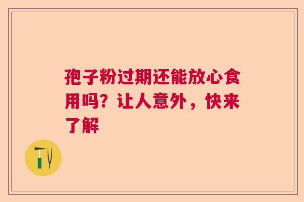 孢子粉过期还能放心食用吗?让人意外,快来了解 孢子粉过期还能放心食用吗?让人意外,快来了解
