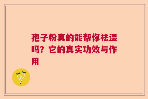 孢子粉真的能帮你祛湿吗?它的真实功效与作用 孢子粉真的能帮你祛湿吗?它的真实功效与作用