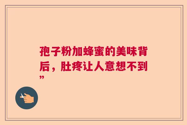 孢子粉加蜂蜜的美味背后,肚疼让人意想不到” 孢子粉加蜂蜜的美味背后,肚疼让人意想不到”