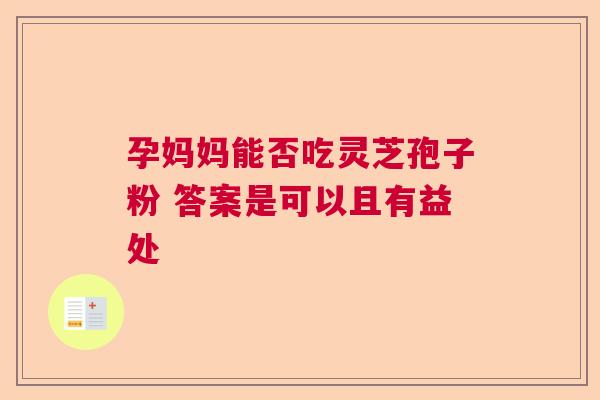 孕妈妈能否吃灵芝孢子粉 答案是可以且有益处 孕妈妈能否吃灵芝孢子粉 答案是可以且有益处