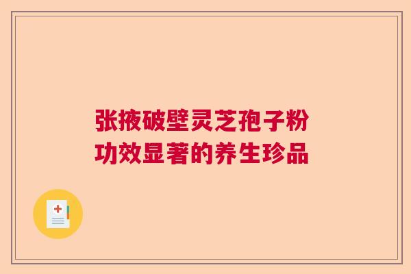 张掖破壁灵芝孢子粉 功效显著的养生珍品 张掖破壁灵芝孢子粉 功效显著的养生珍品