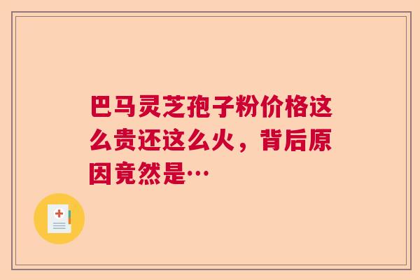 巴马灵芝孢子粉价格这么贵还这么火,背后原因竟然是… 巴马灵芝孢子粉价格这么贵还这么火,背后原因竟然是…