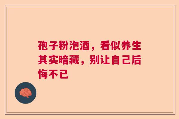 孢子粉泡酒,看似养生其实暗藏,别让自己后悔不已 孢子粉泡酒,看似养生其实暗藏,别让自己后悔不已