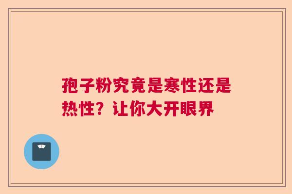 孢子粉究竟是寒性还是热性?让你大开眼界 孢子粉究竟是寒性还是热性?让你大开眼界