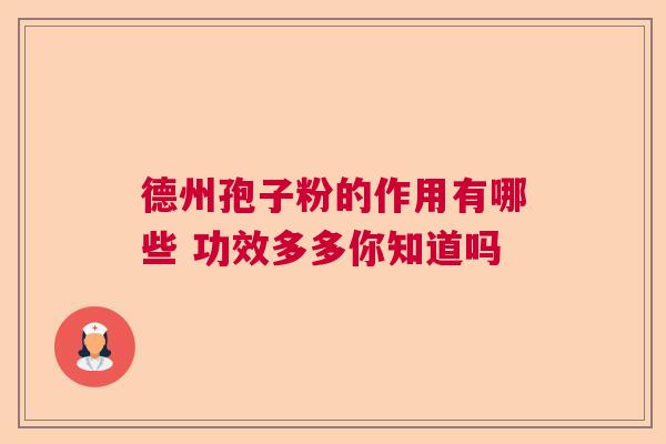 德州孢子粉的作用有哪些 功效多多你知道吗 德州孢子粉的作用有哪些 功效多多你知道吗