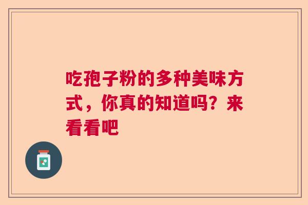 吃孢子粉的多种美味方式,你真的知道吗?来看看吧 吃孢子粉的多种美味方式,你真的知道吗?来看看吧