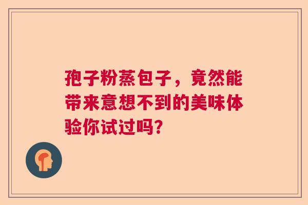 孢子粉蒸包子,竟然能带来意想不到的美味体验你试过吗? 孢子粉蒸包子,竟然能带来意想不到的美味体验你试过吗?