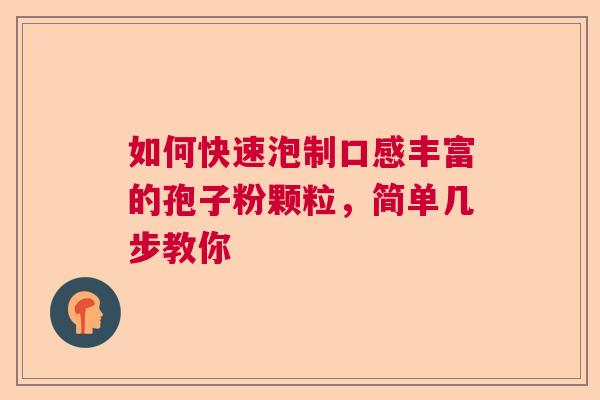如何快速泡制口感丰富的孢子粉颗粒,简单几步教你 如何快速泡制口感丰富的孢子粉颗粒,简单几步教你