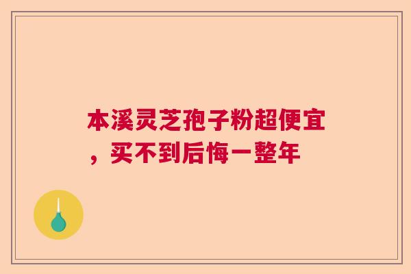 本溪灵芝孢子粉超便宜,买不到后悔一整年 本溪灵芝孢子粉超便宜,买不到后悔一整年