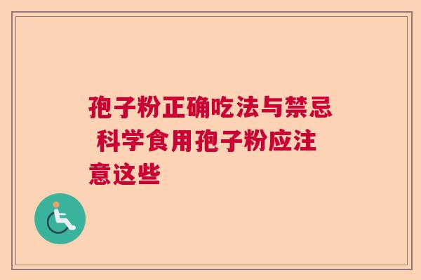 孢子粉正确吃法与禁忌 科学食用孢子粉应注意这些 孢子粉正确吃法与禁忌 科学食用孢子粉应注意这些