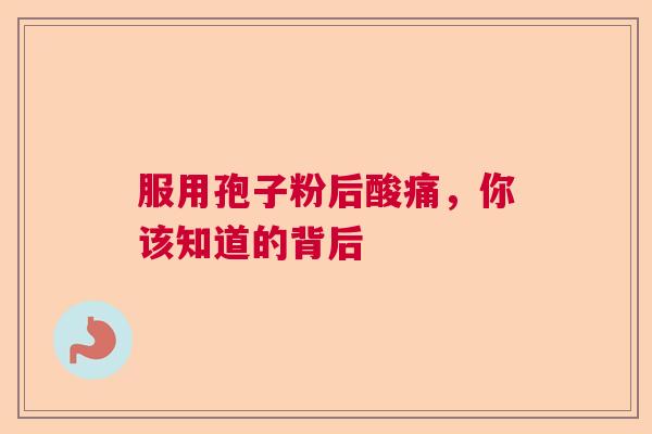 服用孢子粉后酸痛,你该知道的背后 服用孢子粉后酸痛,你该知道的背后