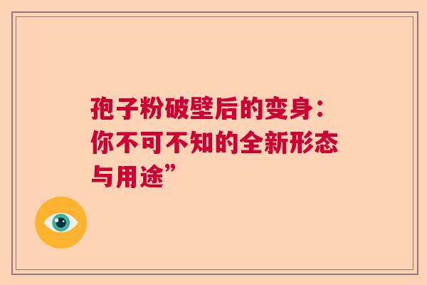 孢子粉破壁后的变身：你不可不知的全新形态与用途”