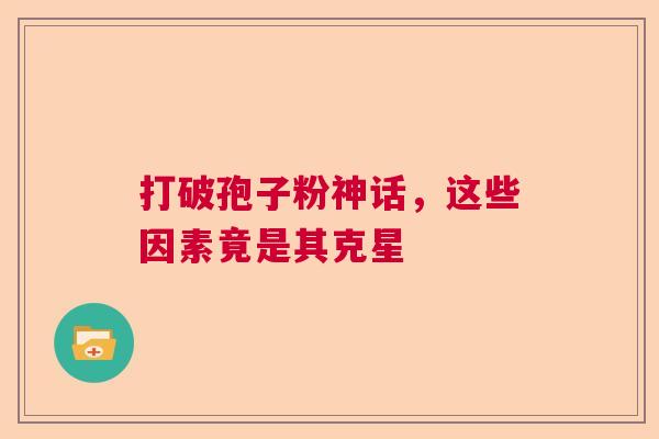 打破孢子粉神话,这些因素竟是其克星 打破孢子粉神话,这些因素竟是其克星