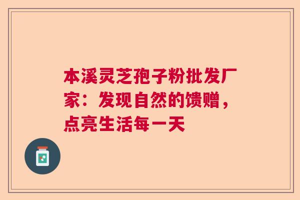 本溪灵芝孢子粉批发厂家:发现自然的馈赠,点亮生活每一天 本溪灵芝孢子粉批发厂家:发现自然的馈赠,点亮生活每一天