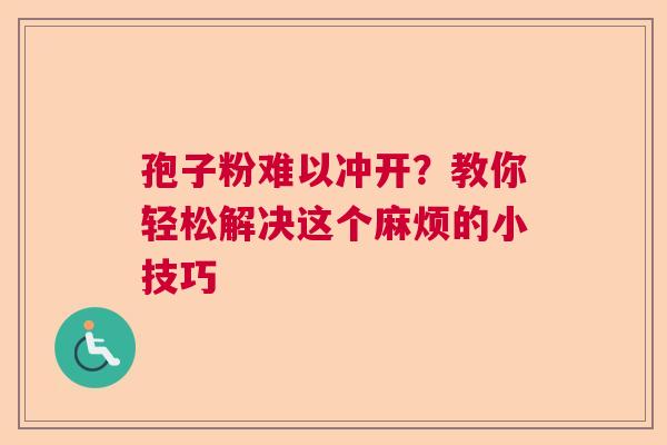 孢子粉难以冲开?教你轻松解决这个麻烦的小技巧 孢子粉难以冲开?教你轻松解决这个麻烦的小技巧