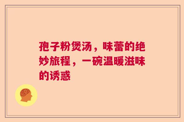 孢子粉煲汤,味蕾的绝妙旅程,一碗温暖滋味的诱惑 孢子粉煲汤,味蕾的绝妙旅程,一碗温暖滋味的诱惑