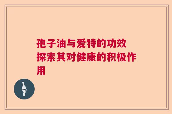 孢子油与爱特的功效 探索其对健康的积极作用 孢子油与爱特的功效 探索其对健康的积极作用