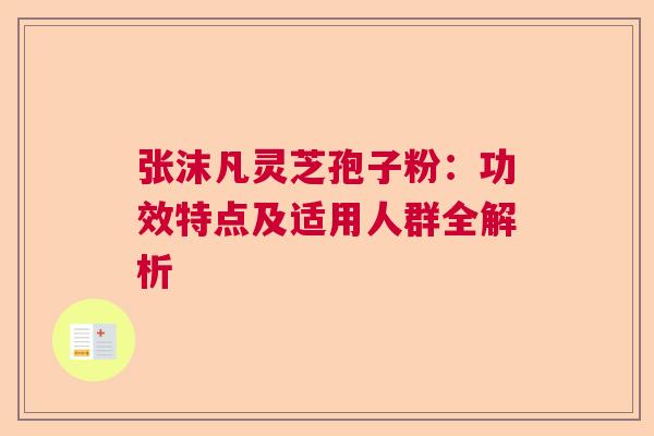 张沫凡灵芝孢子粉:功效特点及适用人群全解析 张沫凡灵芝孢子粉:功效特点及适用人群全解析
