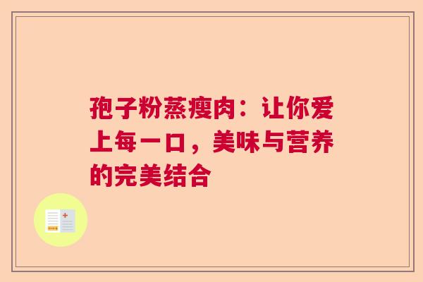 孢子粉蒸瘦肉:让你爱上每一口,美味与营养的完美结合 孢子粉蒸瘦肉:让你爱上每一口,美味与营养的完美结合