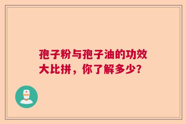 孢子粉与孢子油的功效大比拼,你了解多少? 孢子粉与孢子油的功效大比拼,你了解多少?