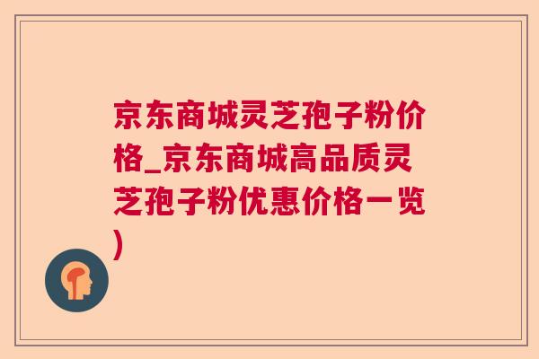 京东商城灵芝孢子粉价格_京东商城高品质灵芝孢子粉优惠价格一览) 京东商城灵芝孢子粉价格_京东商城高品质灵芝孢子粉优惠价格一览)