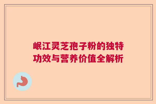 岷江灵芝孢子粉的独特功效与营养价值全解析 岷江灵芝孢子粉的独特功效与营养价值全解析