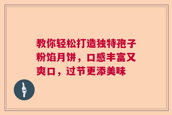 教你轻松打造独特孢子粉馅月饼,口感丰富又爽口,过节更添美味 教你轻松打造独特孢子粉馅月饼,口感丰富又爽口,过节更添美味